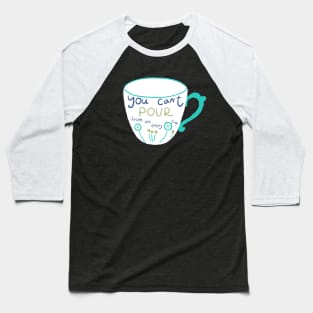 You can't pour from an empty cup Baseball T-Shirt